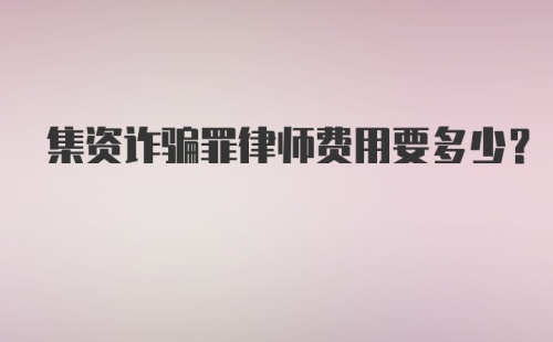 集资诈骗罪律师费用要多少？