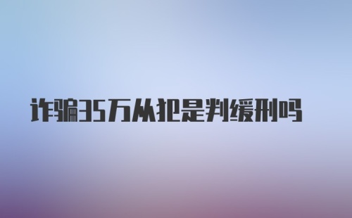 诈骗35万从犯是判缓刑吗