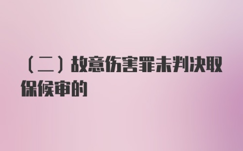 (二)故意伤害罪未判决取保候审的