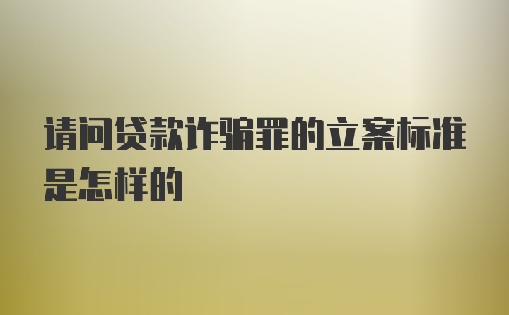 请问贷款诈骗罪的立案标准是怎样的