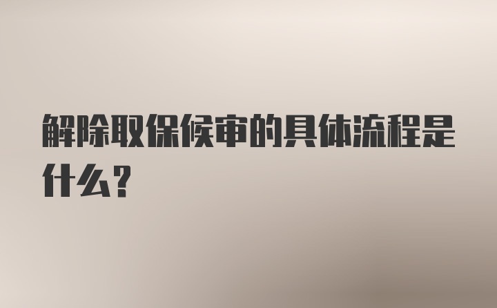 解除取保候审的具体流程是什么？