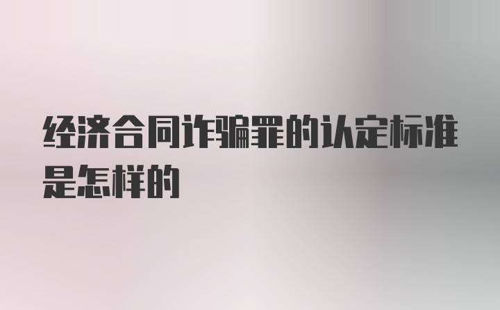 经济合同诈骗罪的认定标准是怎样的