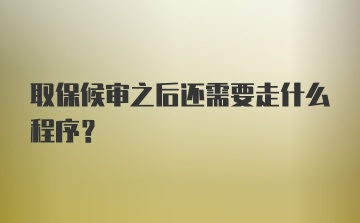 取保候审之后还需要走什么程序？