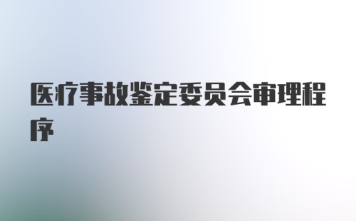 医疗事故鉴定委员会审理程序