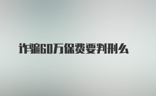 诈骗60万保费要判刑么