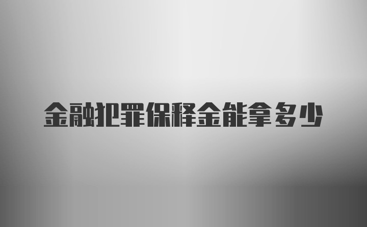 金融犯罪保释金能拿多少