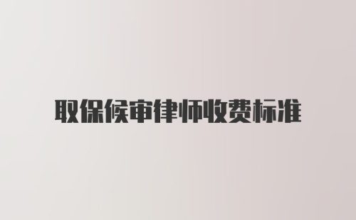 取保候审律师收费标准