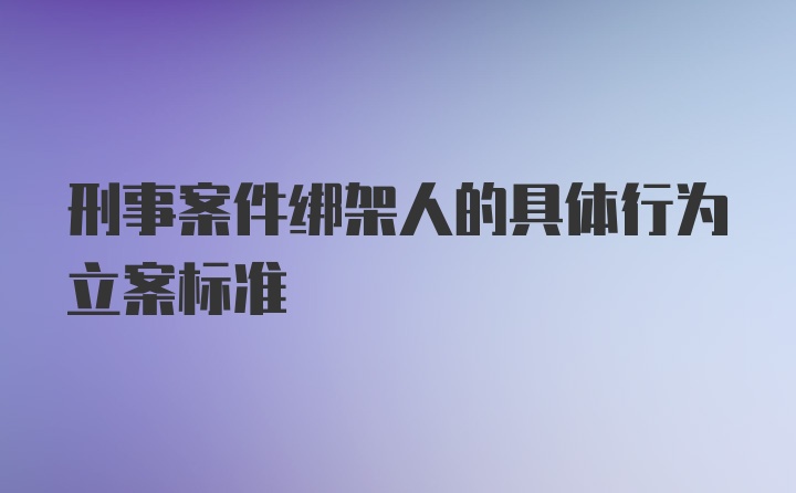 刑事案件绑架人的具体行为立案标准