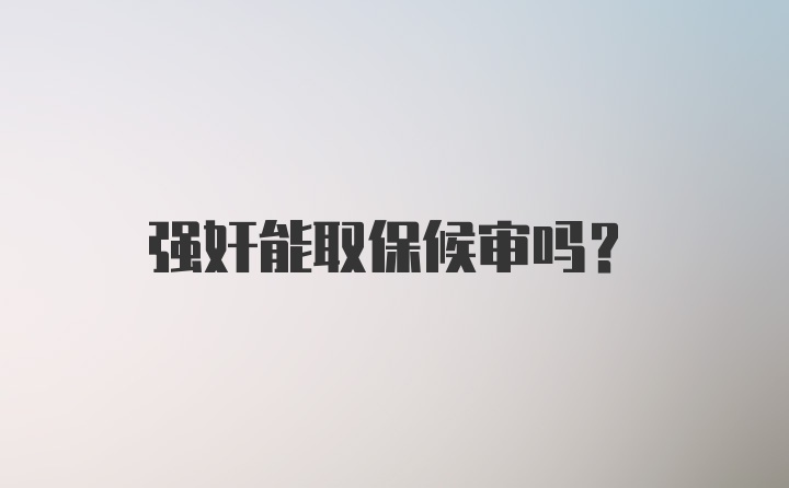 强奸能取保候审吗？