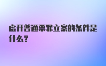 虚开普通票罪立案的条件是什么？