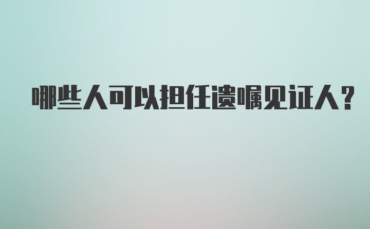 哪些人可以担任遗嘱见证人？