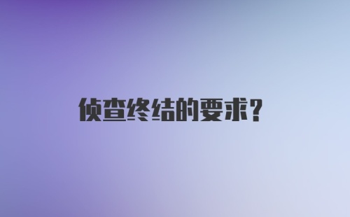 侦查终结的要求？