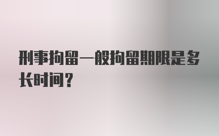 刑事拘留一般拘留期限是多长时间？