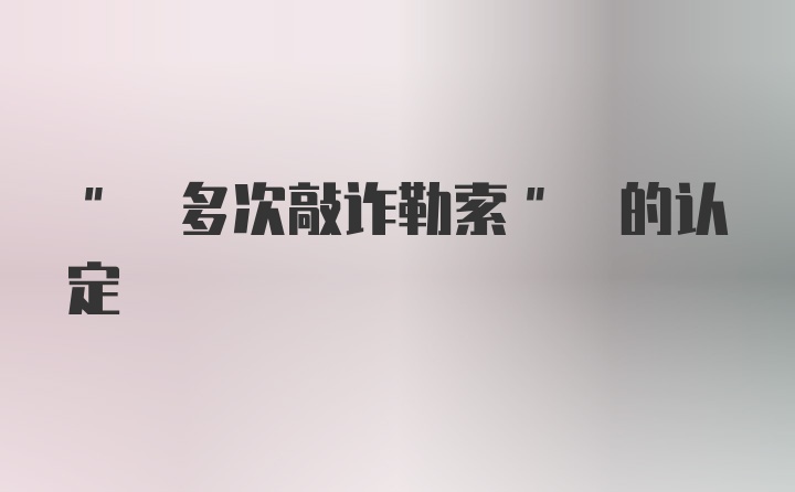 " 多次敲诈勒索" 的认定