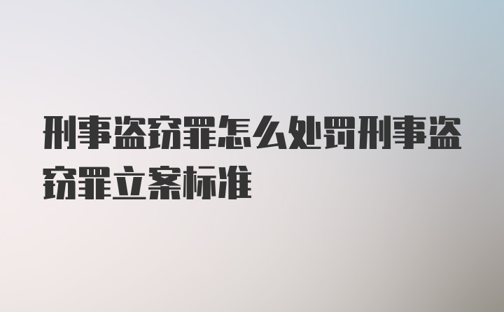 刑事盗窃罪怎么处罚刑事盗窃罪立案标准