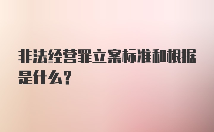 非法经营罪立案标准和根据是什么？