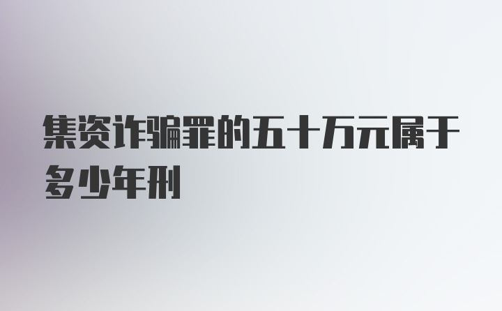 集资诈骗罪的五十万元属于多少年刑