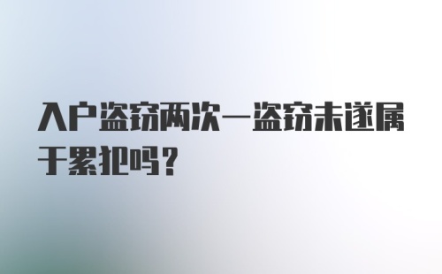 入户盗窃两次一盗窃未遂属于累犯吗？