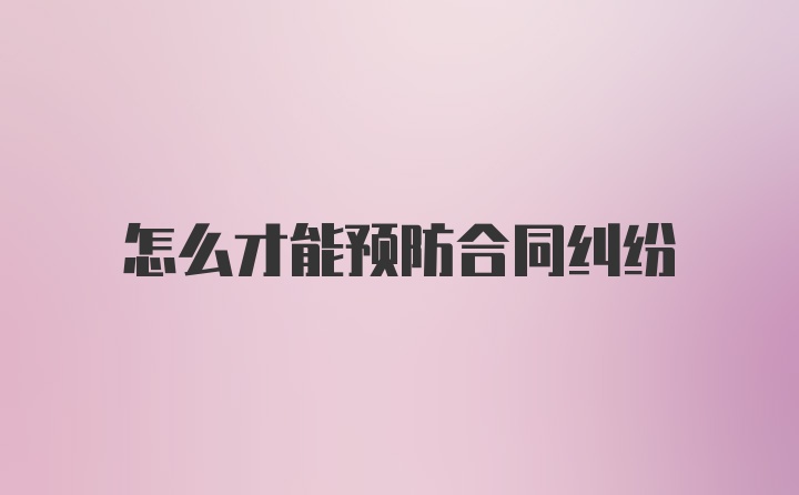 怎么才能预防合同纠纷