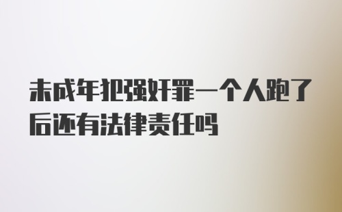 未成年犯强奸罪一个人跑了后还有法律责任吗