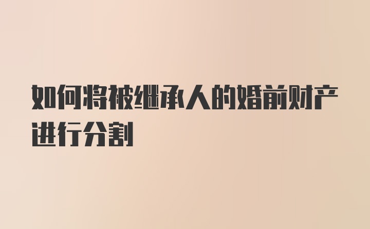 如何将被继承人的婚前财产进行分割