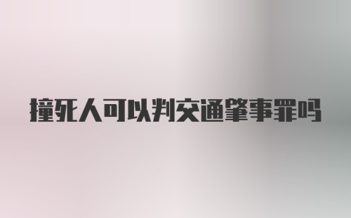 撞死人可以判交通肇事罪吗