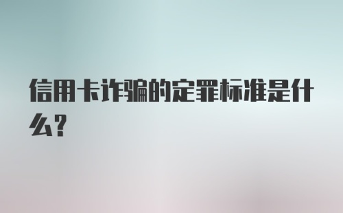 信用卡诈骗的定罪标准是什么？