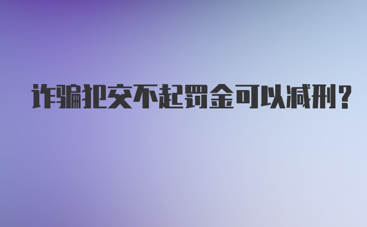 诈骗犯交不起罚金可以减刑？