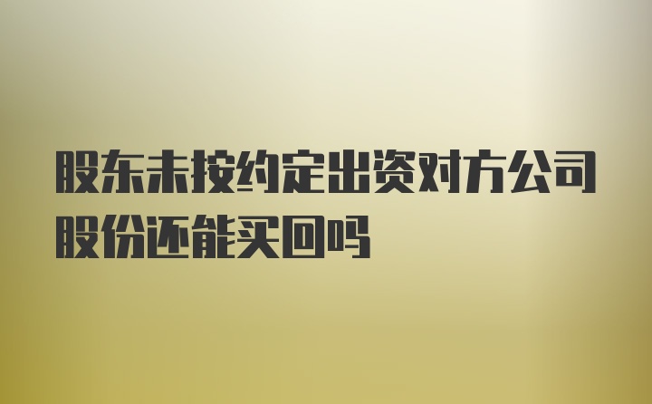 股东未按约定出资对方公司股份还能买回吗