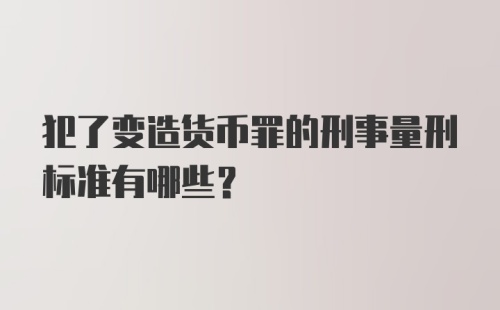 犯了变造货币罪的刑事量刑标准有哪些?