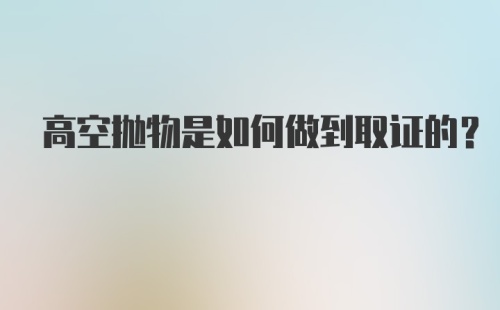 高空抛物是如何做到取证的？