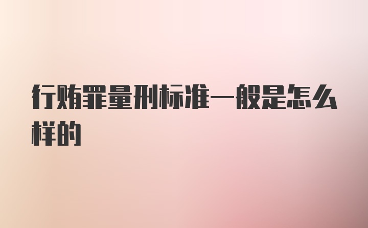 行贿罪量刑标准一般是怎么样的