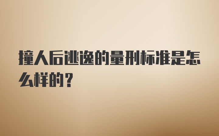 撞人后逃逸的量刑标准是怎么样的？