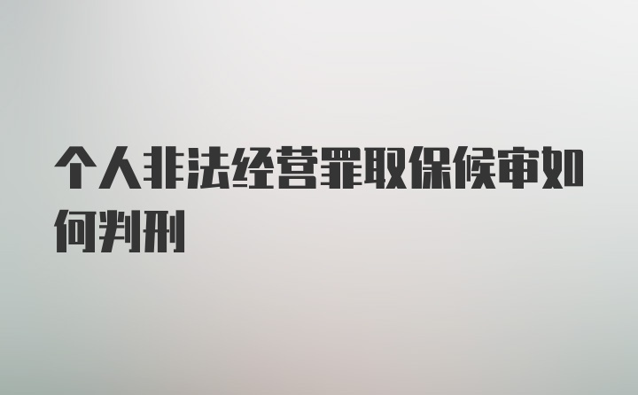 个人非法经营罪取保候审如何判刑