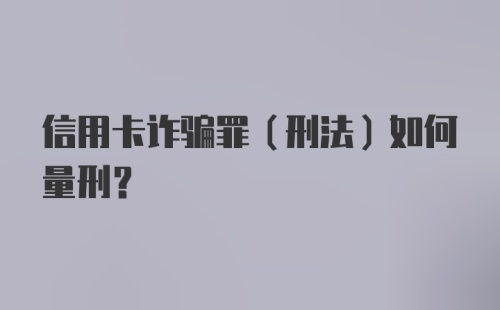 信用卡诈骗罪（刑法）如何量刑？