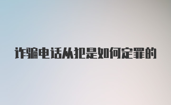 诈骗电话从犯是如何定罪的