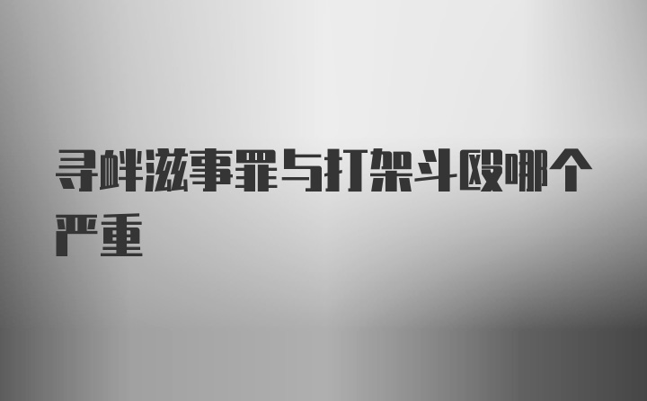 寻衅滋事罪与打架斗殴哪个严重