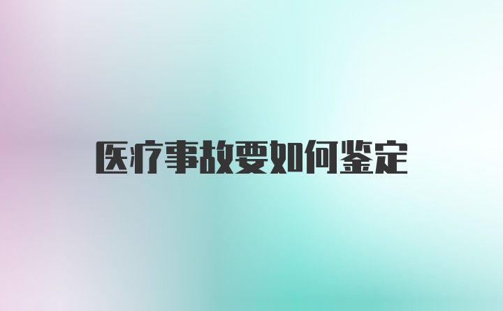 医疗事故要如何鉴定