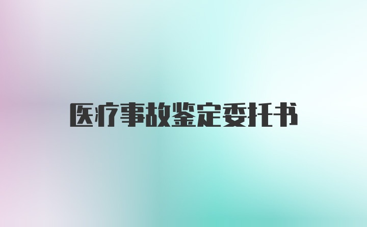 医疗事故鉴定委托书