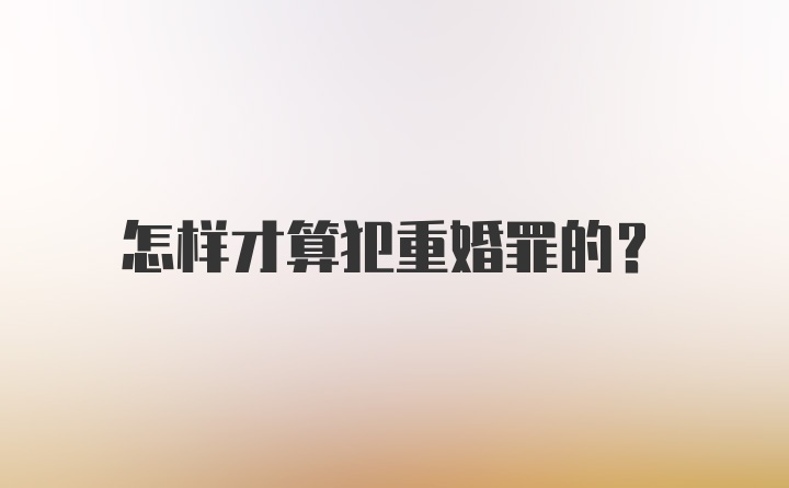 怎样才算犯重婚罪的？