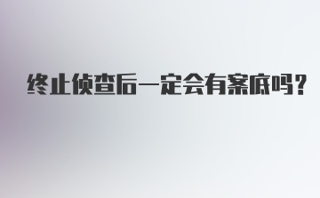 终止侦查后一定会有案底吗？