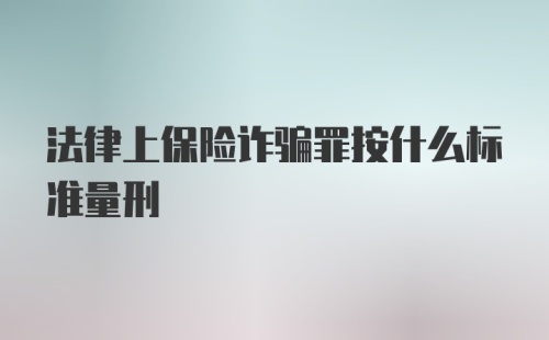 法律上保险诈骗罪按什么标准量刑