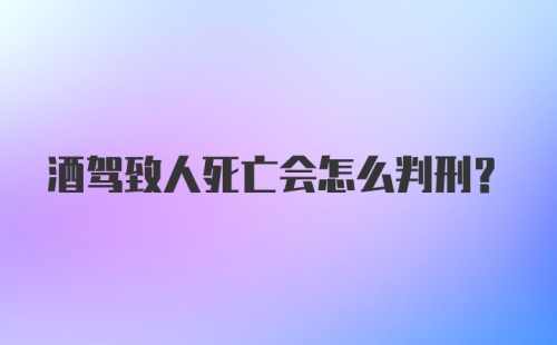 酒驾致人死亡会怎么判刑？