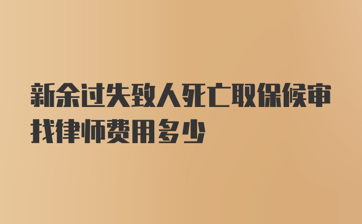 新余过失致人死亡取保候审找律师费用多少