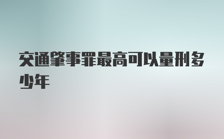 交通肇事罪最高可以量刑多少年