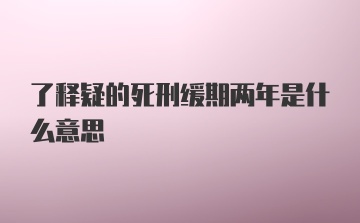 了释疑的死刑缓期两年是什么意思