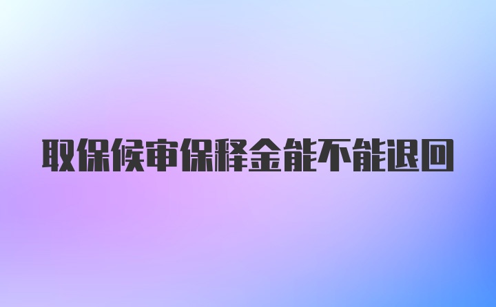 取保候审保释金能不能退回