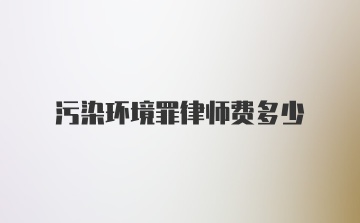 污染环境罪律师费多少