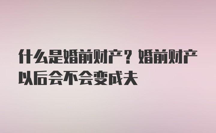 什么是婚前财产？婚前财产以后会不会变成夫