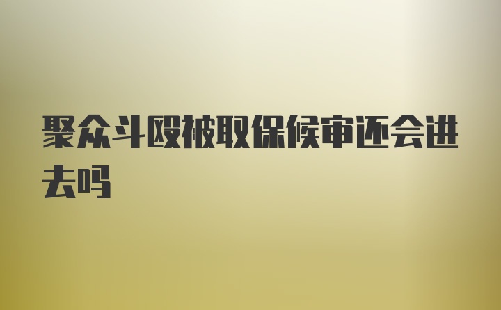 聚众斗殴被取保候审还会进去吗